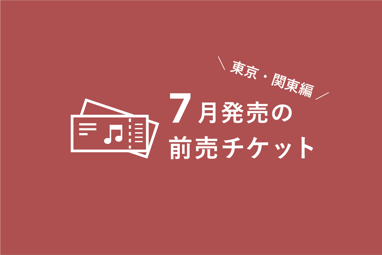7月発売のクラシック音楽コンサート 前売チケット一覧（東京・関東編 ...